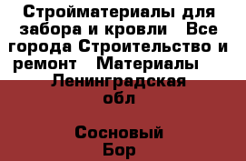 Стройматериалы для забора и кровли - Все города Строительство и ремонт » Материалы   . Ленинградская обл.,Сосновый Бор г.